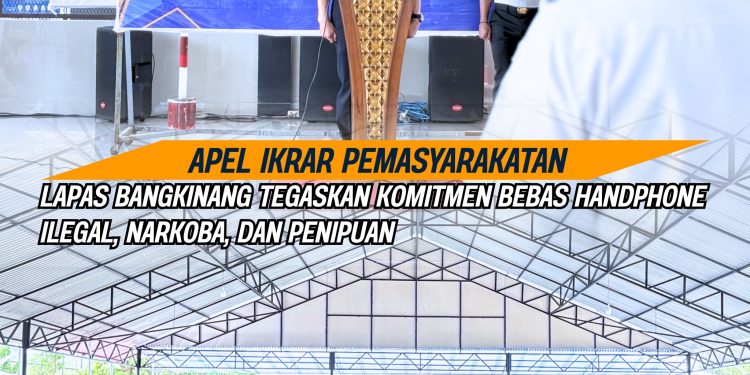 APEL IKRAR PEMASYARAKATAN, LAPAS BANGKINANG TEGASKAN KOMITMEN BEBAS HANDPHONE ILEGAL, NARKOBA, DAN PENIPUAN